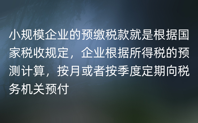 小规模企业的预缴税款就是根据国家税收规定，企业根据所得税的预测计算，按月或者按季