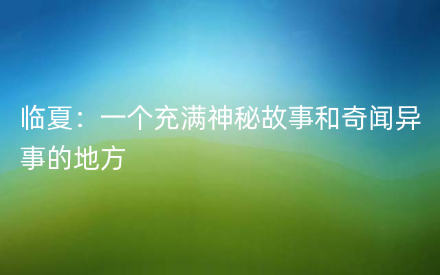 临夏：一个充满神秘故事和奇闻异事的地方