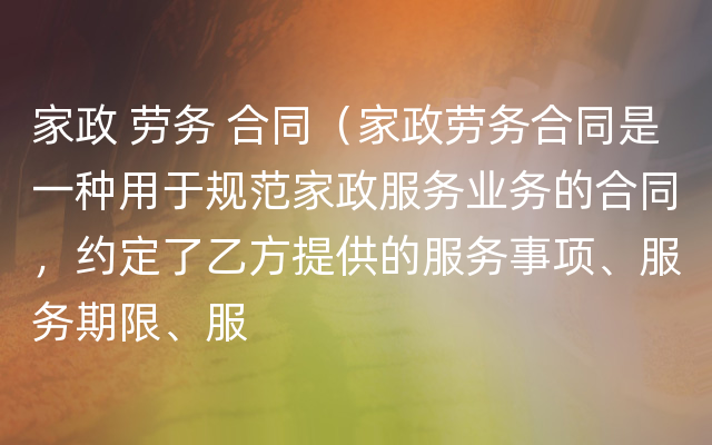 家政 劳务 合同（家政劳务合同是一种用于规范家政服务业务的合同，约定了乙方提供的服