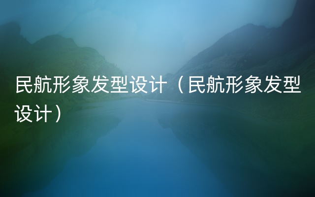 民航形象发型设计（民航形象发型设计）