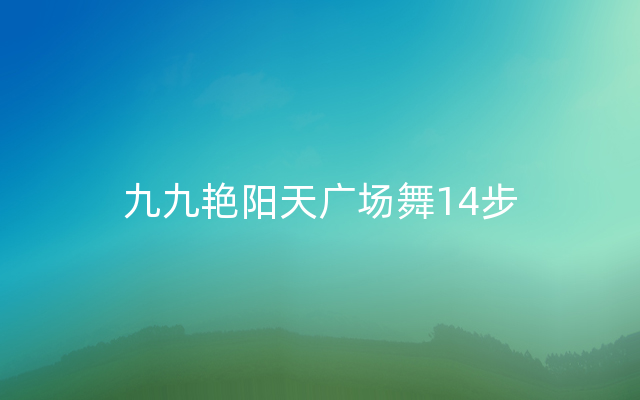 九九艳阳天广场舞14步