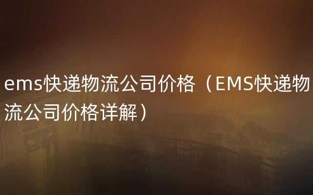 ems快递物流公司价格（EMS快递物流公司价格详解）