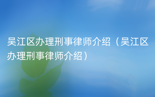 吴江区办理刑事律师介绍（吴江区办理刑事律师介绍