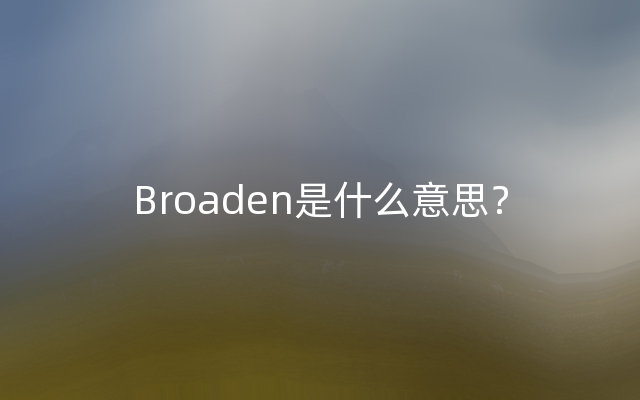 Broaden是什么意思？