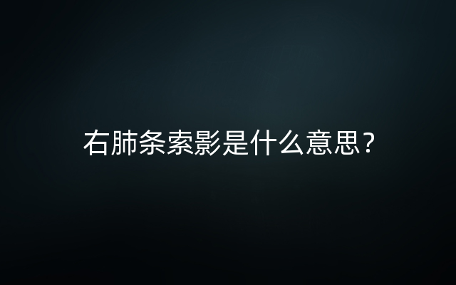 右肺条索影是什么意思？