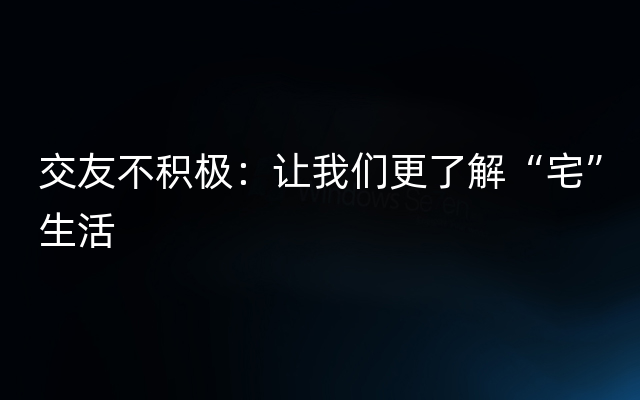 交友不积极：让我们更了解“宅”生活