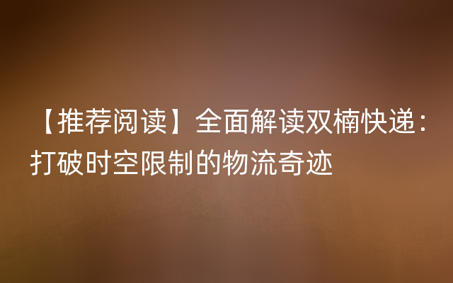 【推荐阅读】全面解读双楠快递：打破时空限制的物流奇迹