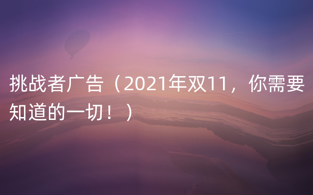 挑战者广告（2021年双11，你需要知道的一切！）