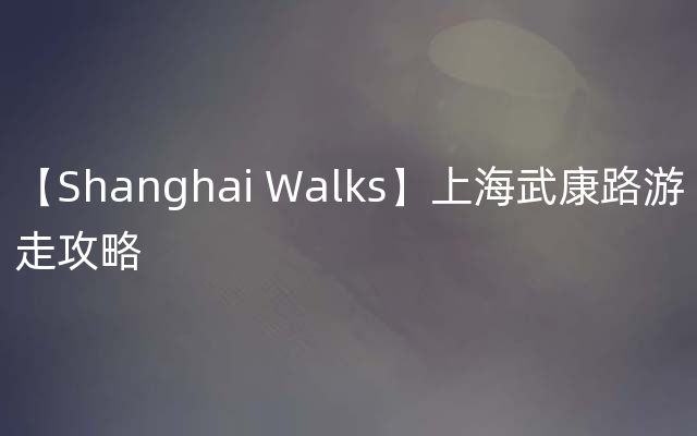 【Shanghai Walks】上海武康路游走攻略