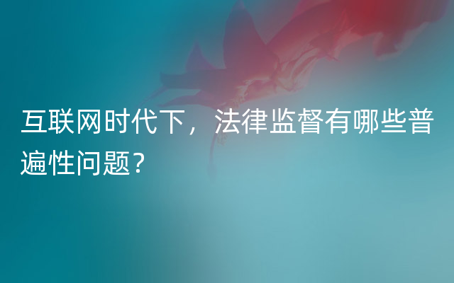 互联网时代下，法律监督有哪些普遍性问题？