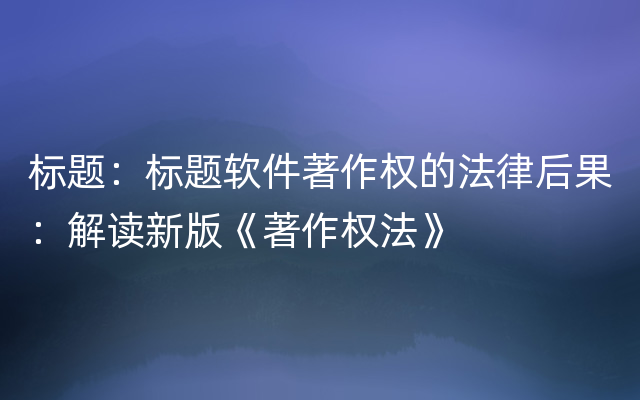 标题：标题软件著作权的法律后果：解读新版《著作权法》