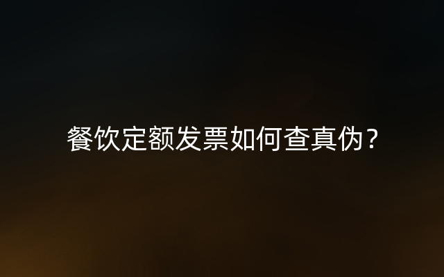 餐饮定额发票如何查真伪？