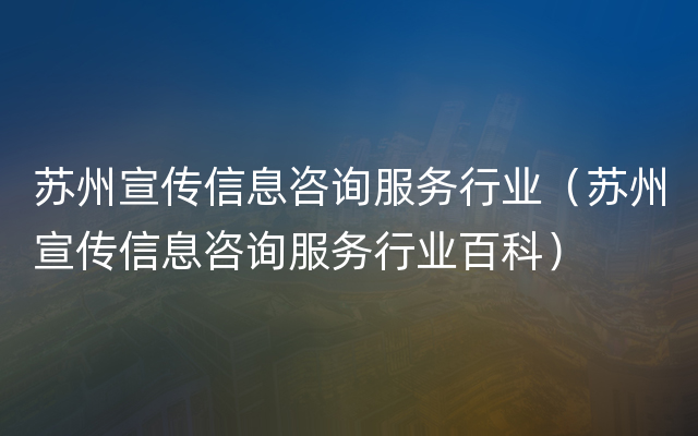 苏州宣传信息咨询服务行业（苏州宣传信息咨询服务行业百科）