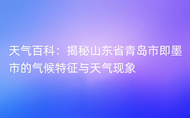 天气百科：揭秘山东省青岛市即墨市的气候特征与天气现象