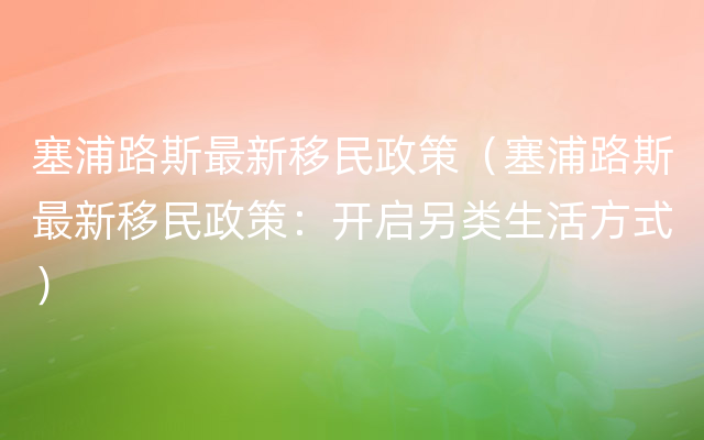 塞浦路斯最新移民政策（塞浦路斯最新移民政策：开启另类生活方式）