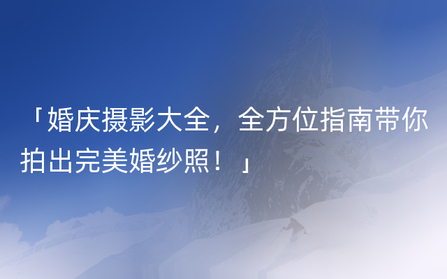 「婚庆摄影大全，全方位指南带你拍出完美婚纱照！」