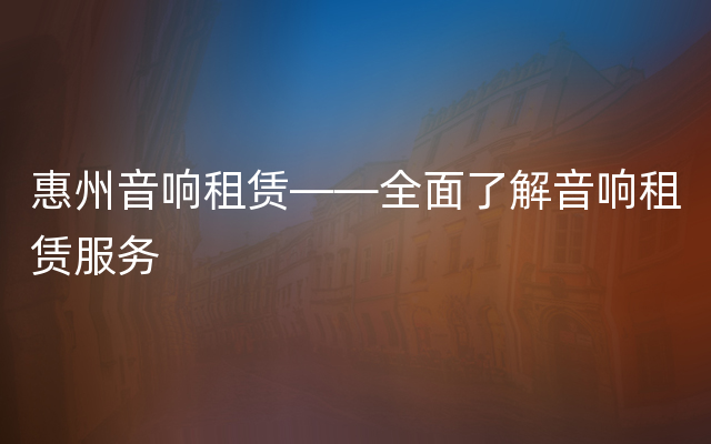 惠州音响租赁——全面了解音响租赁服务