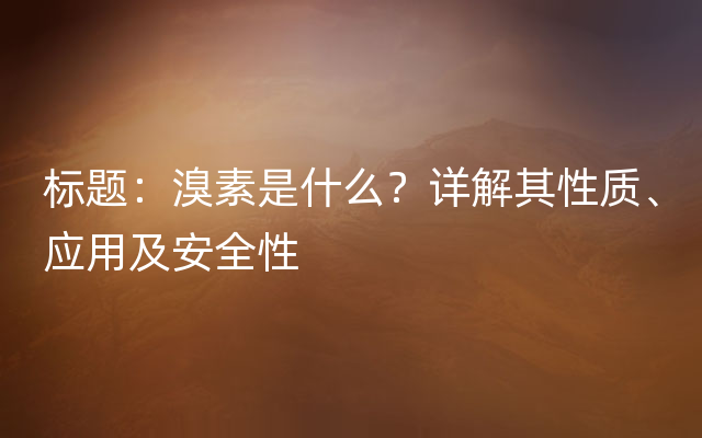 标题：溴素是什么？详解其性质、应用及安全性