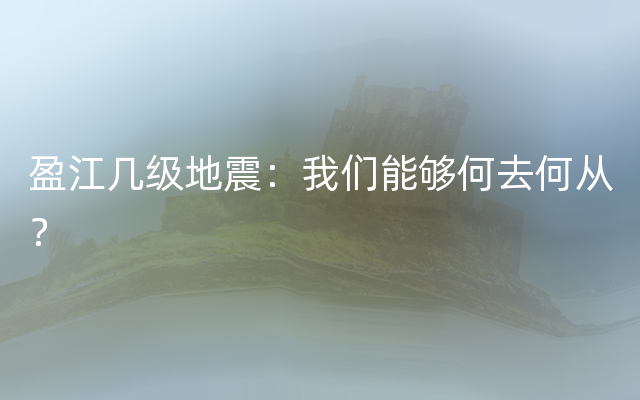 盈江几级地震：我们能够何去何从？