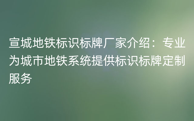 宣城地铁标识标牌厂家介绍：专业为城市地铁系统提供标识标牌定制服务