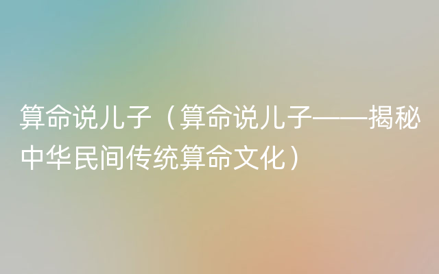 算命说儿子（算命说儿子——揭秘中华民间传统算命文化）