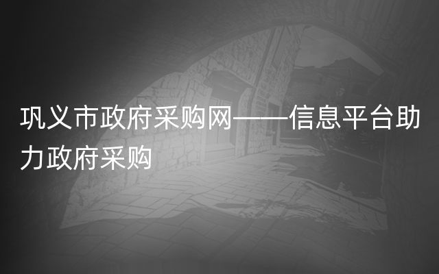 巩义市政府采购网——信息平台助力政府采购