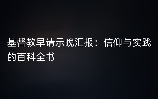 基督教早请示晚汇报：信仰与实践的百科全书