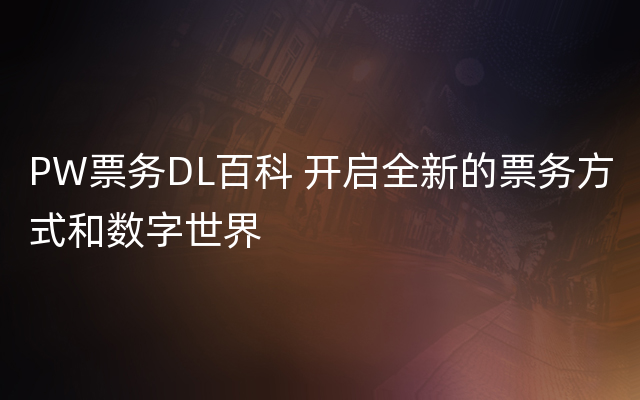 PW票务DL百科 开启全新的票务方式和数字世界