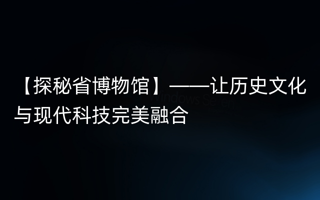 【探秘省博物馆】——让历史文化与现代科技完美融合