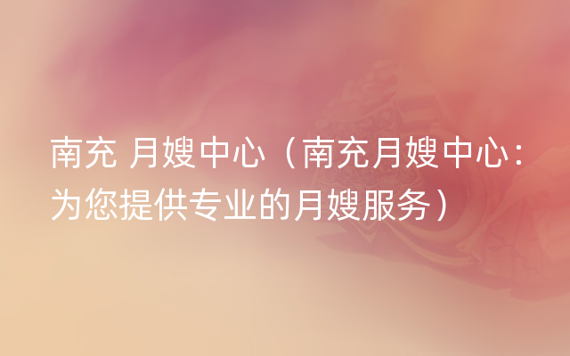 南充 月嫂中心（南充月嫂中心：为您提供专业的月