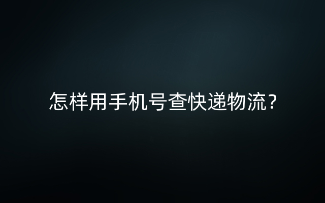 怎样用手机号查快递物流？