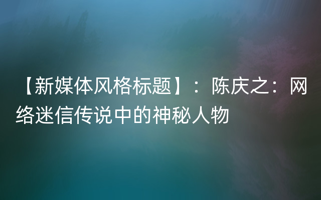 【新媒体风格标题】：陈庆之：网络迷信传说中的神