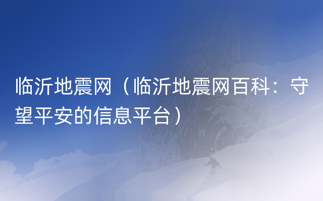 临沂地震网（临沂地震网百科：守望平安的信息平台