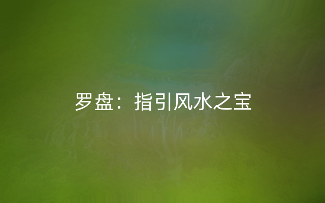 罗盘：指引风水之宝