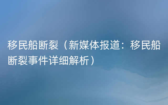 移民船断裂（新媒体报道：移民船断裂事件详细解析）