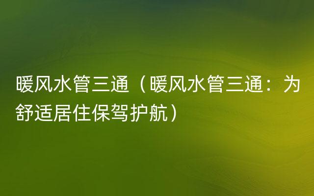 暖风水管三通（暖风水管三通：为舒适居住保驾护航