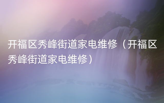 开福区秀峰街道家电维修（开福区秀峰街道家电维修）