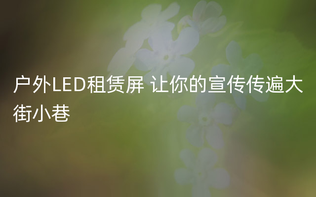 户外LED租赁屏 让你的宣传传遍大街小巷