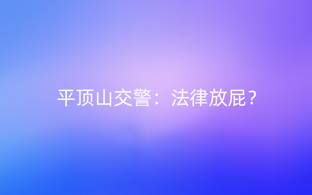 平顶山交警：法律放屁？