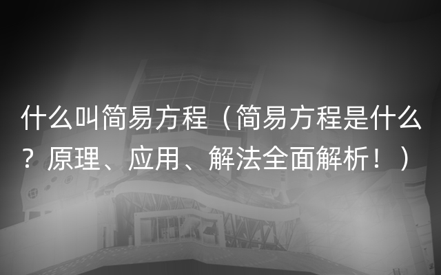 什么叫简易方程（简易方程是什么？原理、应用、解法全面解析！）