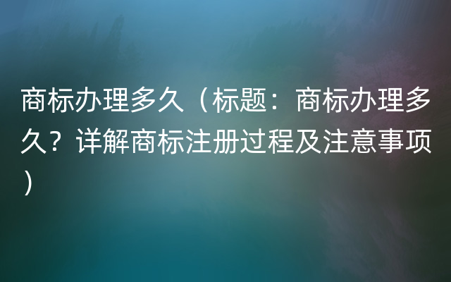 商标办理多久（标题：商标办理多久？详解商标注册过程及注意事项）