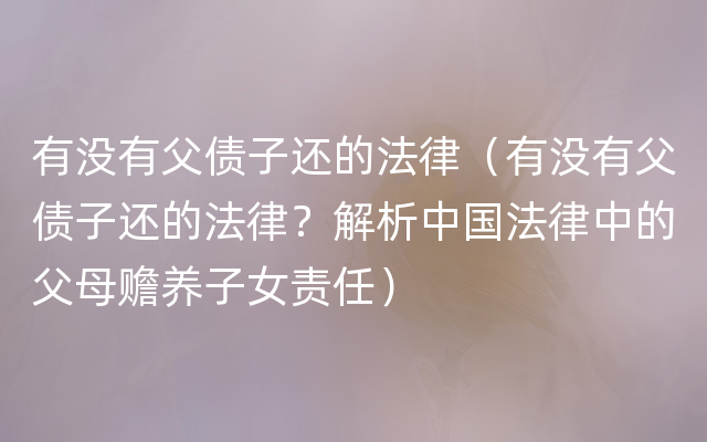 有没有父债子还的法律（有没有父债子还的法律？解析中国法律中的父母赡养子女责任）