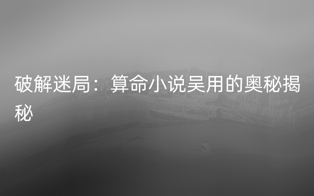 破解迷局：算命小说吴用的奥秘揭秘