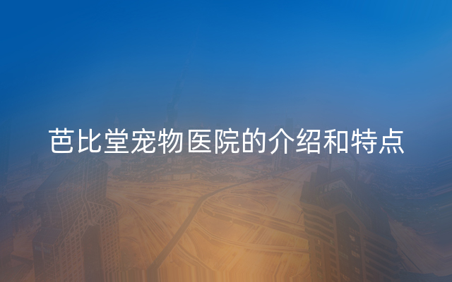 芭比堂宠物医院的介绍和特点