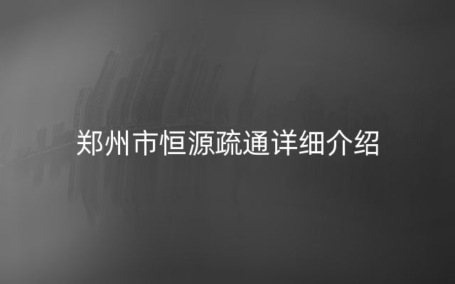 郑州市恒源疏通详细介绍