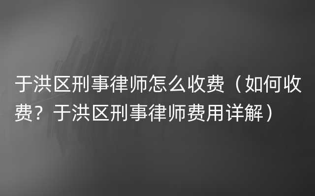 于洪区刑事律师怎么收费（如何收费？于洪区刑事律师费用详解）