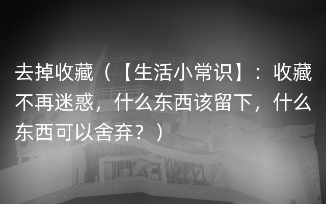 去掉收藏（【生活小常识】：收藏不再迷惑，什么东西该留下，什么东西可以舍弃？）