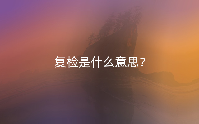 复检是什么意思？