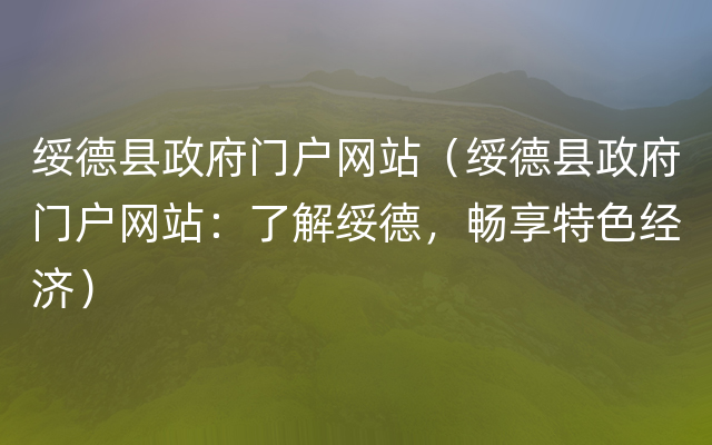 绥德县政府门户网站（绥德县政府门户网站：了解绥德，畅享特色经济）