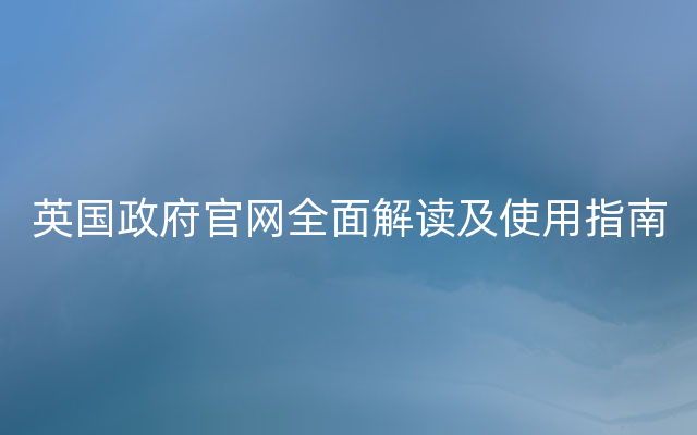 英国政府官网全面解读及使用指南